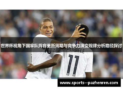 世界杯视角下国家队阵容更新周期与竞争力演变规律分析路径探讨