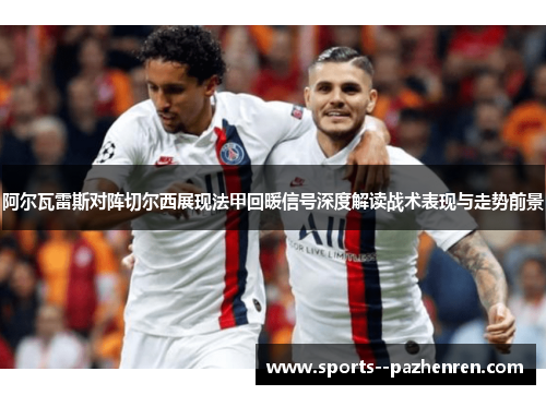 阿尔瓦雷斯对阵切尔西展现法甲回暖信号深度解读战术表现与走势前景