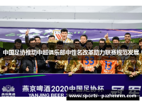 中国足协推动中超俱乐部中性名改革助力联赛规范发展